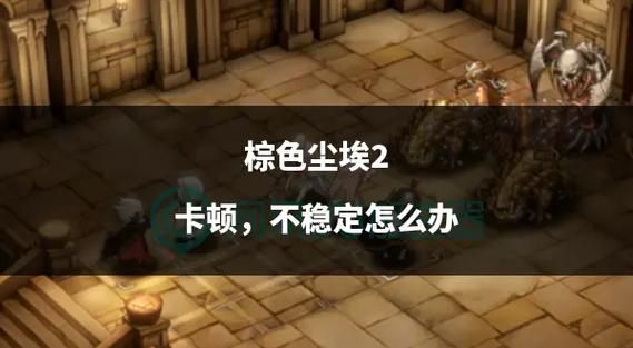 棕色尘埃2游戏攻略:新手必看!快速上手技巧大全 棕色尘埃2游戏攻略:新手必看!快速上手技巧大全